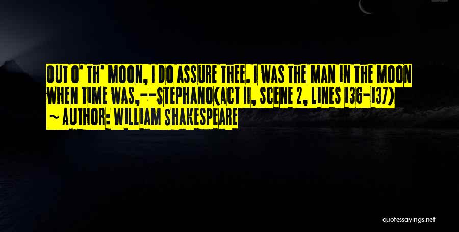 William Shakespeare Quotes: Out O' Th' Moon, I Do Assure Thee. I Was The Man In The Moon When Time Was,--stephano(act Ii, Scene