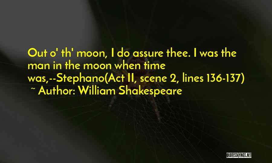 William Shakespeare Quotes: Out O' Th' Moon, I Do Assure Thee. I Was The Man In The Moon When Time Was,--stephano(act Ii, Scene