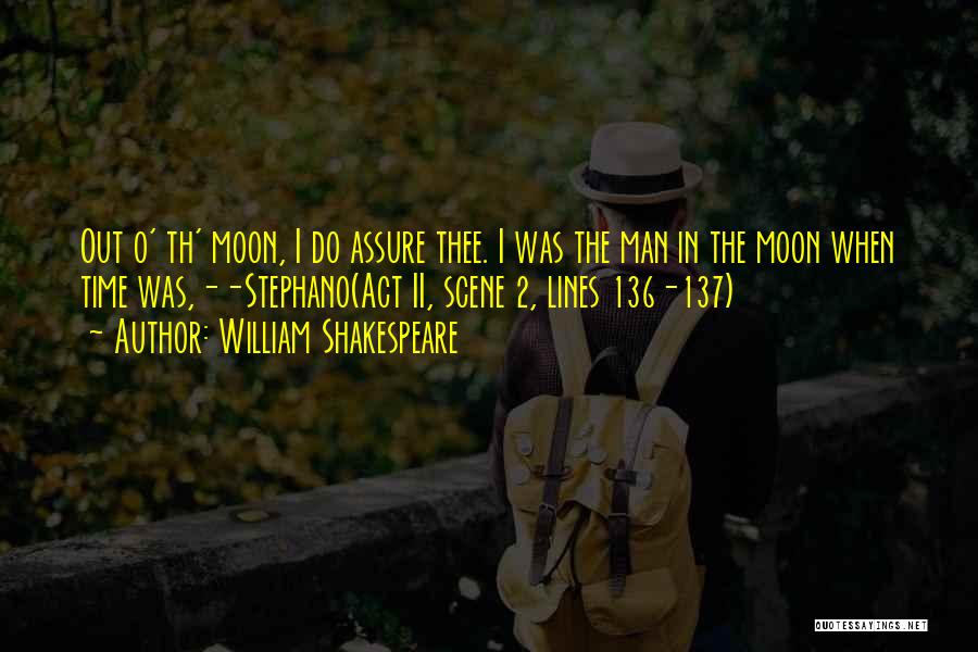William Shakespeare Quotes: Out O' Th' Moon, I Do Assure Thee. I Was The Man In The Moon When Time Was,--stephano(act Ii, Scene