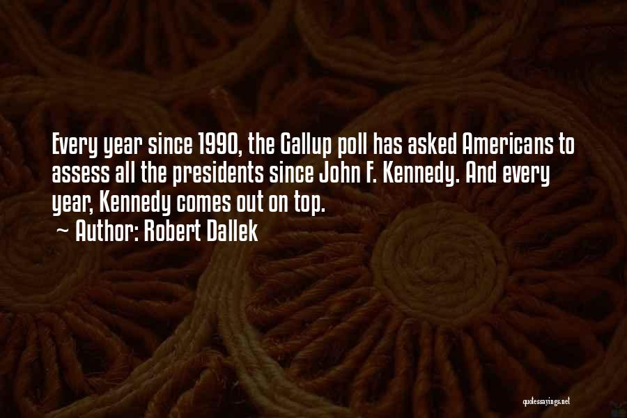 Robert Dallek Quotes: Every Year Since 1990, The Gallup Poll Has Asked Americans To Assess All The Presidents Since John F. Kennedy. And