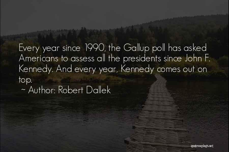 Robert Dallek Quotes: Every Year Since 1990, The Gallup Poll Has Asked Americans To Assess All The Presidents Since John F. Kennedy. And