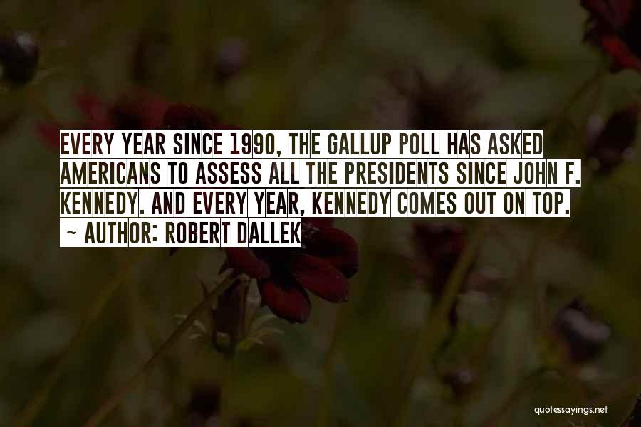 Robert Dallek Quotes: Every Year Since 1990, The Gallup Poll Has Asked Americans To Assess All The Presidents Since John F. Kennedy. And