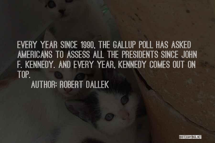 Robert Dallek Quotes: Every Year Since 1990, The Gallup Poll Has Asked Americans To Assess All The Presidents Since John F. Kennedy. And