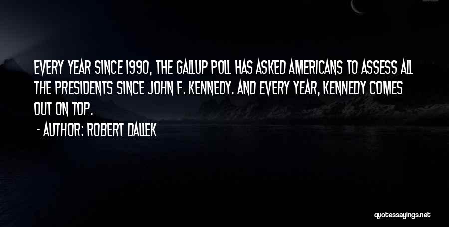 Robert Dallek Quotes: Every Year Since 1990, The Gallup Poll Has Asked Americans To Assess All The Presidents Since John F. Kennedy. And