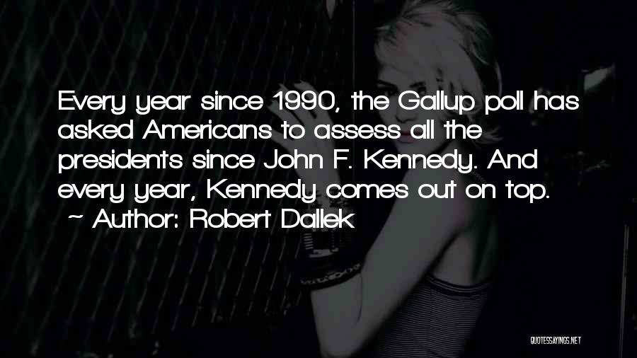 Robert Dallek Quotes: Every Year Since 1990, The Gallup Poll Has Asked Americans To Assess All The Presidents Since John F. Kennedy. And