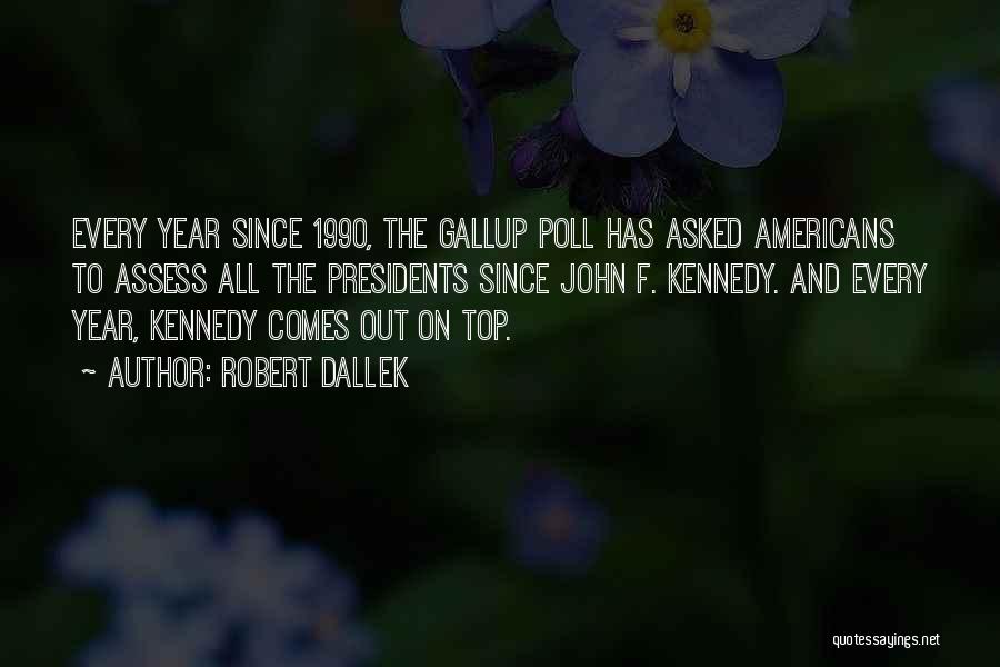 Robert Dallek Quotes: Every Year Since 1990, The Gallup Poll Has Asked Americans To Assess All The Presidents Since John F. Kennedy. And