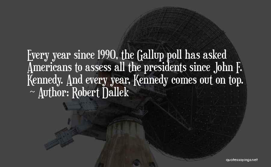 Robert Dallek Quotes: Every Year Since 1990, The Gallup Poll Has Asked Americans To Assess All The Presidents Since John F. Kennedy. And