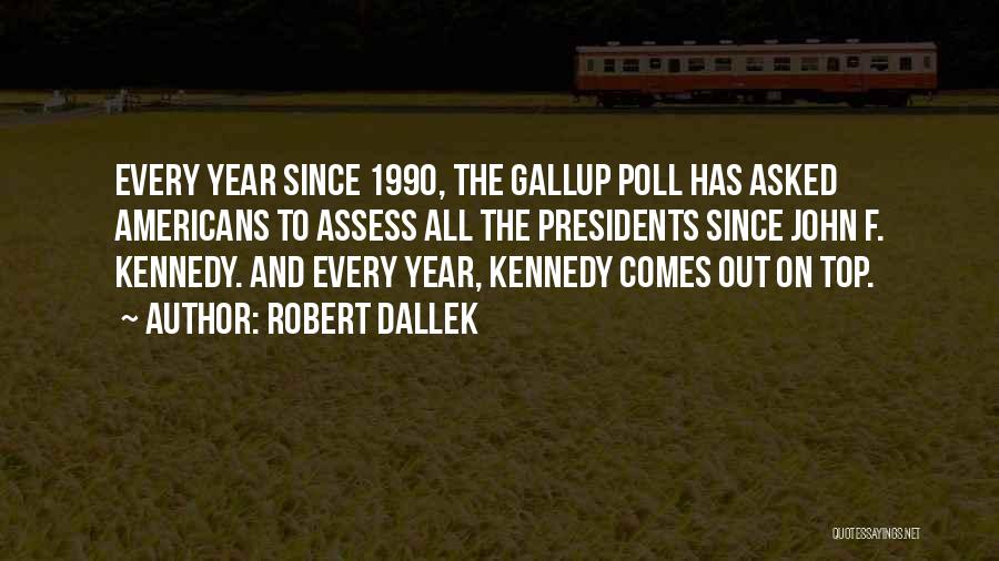 Robert Dallek Quotes: Every Year Since 1990, The Gallup Poll Has Asked Americans To Assess All The Presidents Since John F. Kennedy. And