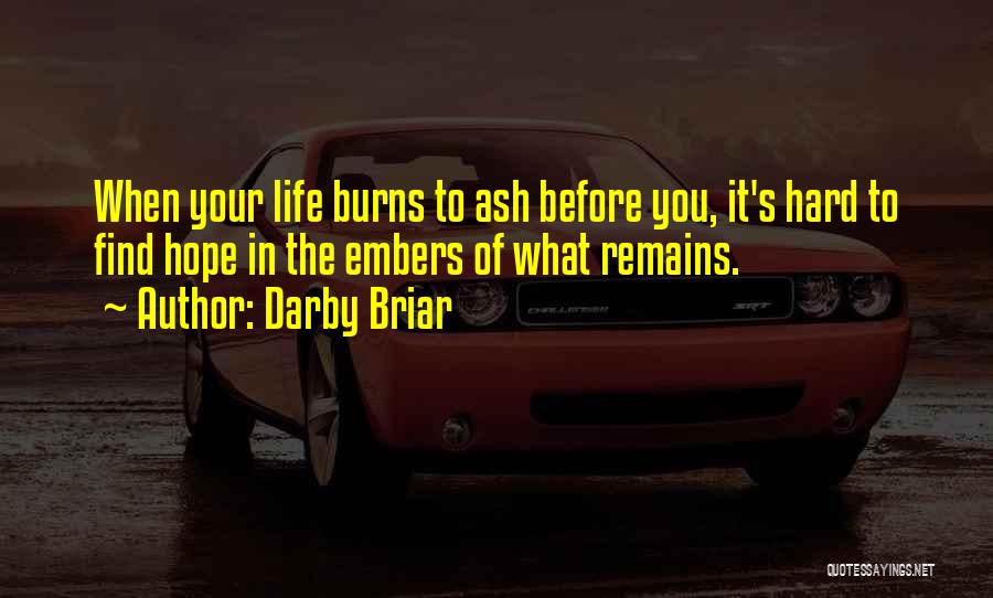 Darby Briar Quotes: When Your Life Burns To Ash Before You, It's Hard To Find Hope In The Embers Of What Remains.