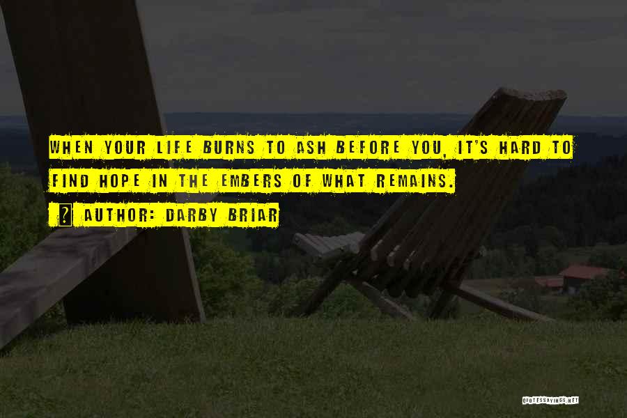Darby Briar Quotes: When Your Life Burns To Ash Before You, It's Hard To Find Hope In The Embers Of What Remains.