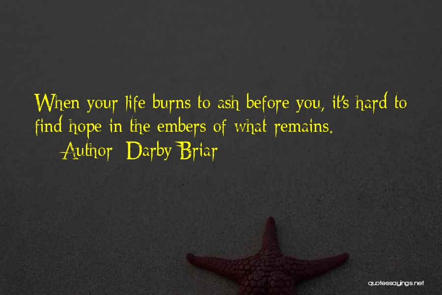 Darby Briar Quotes: When Your Life Burns To Ash Before You, It's Hard To Find Hope In The Embers Of What Remains.