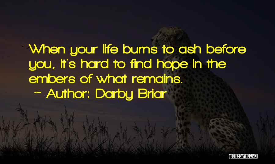 Darby Briar Quotes: When Your Life Burns To Ash Before You, It's Hard To Find Hope In The Embers Of What Remains.