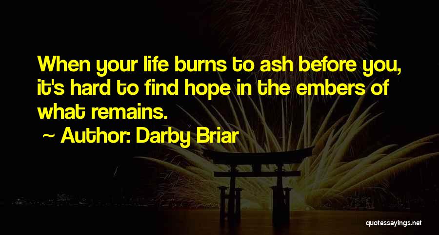 Darby Briar Quotes: When Your Life Burns To Ash Before You, It's Hard To Find Hope In The Embers Of What Remains.
