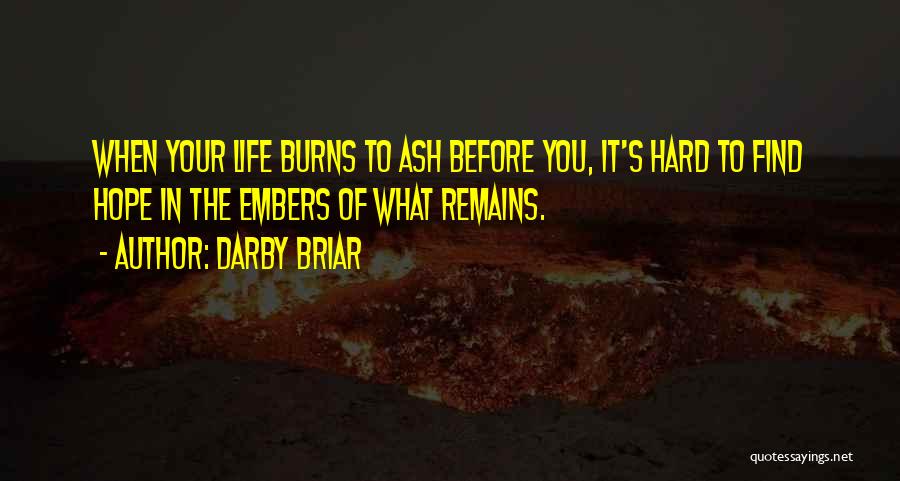 Darby Briar Quotes: When Your Life Burns To Ash Before You, It's Hard To Find Hope In The Embers Of What Remains.