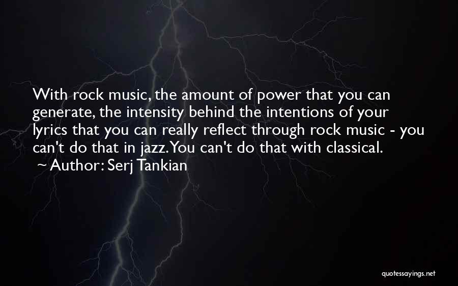 Serj Tankian Quotes: With Rock Music, The Amount Of Power That You Can Generate, The Intensity Behind The Intentions Of Your Lyrics That