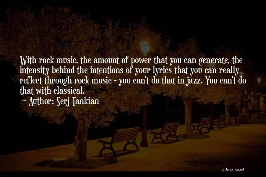 Serj Tankian Quotes: With Rock Music, The Amount Of Power That You Can Generate, The Intensity Behind The Intentions Of Your Lyrics That