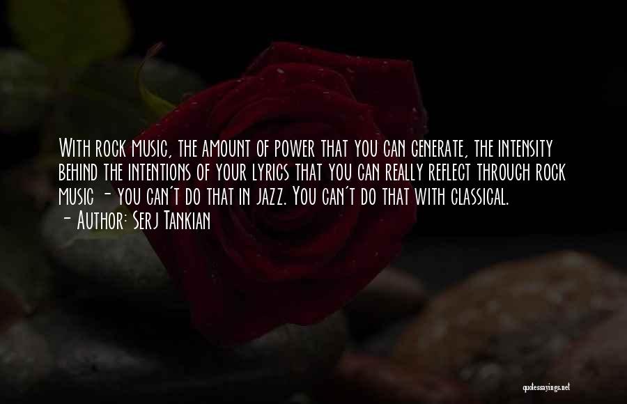 Serj Tankian Quotes: With Rock Music, The Amount Of Power That You Can Generate, The Intensity Behind The Intentions Of Your Lyrics That