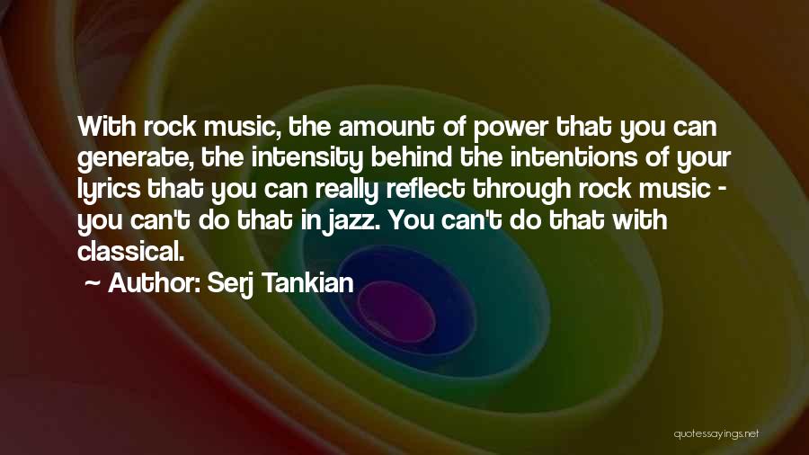 Serj Tankian Quotes: With Rock Music, The Amount Of Power That You Can Generate, The Intensity Behind The Intentions Of Your Lyrics That