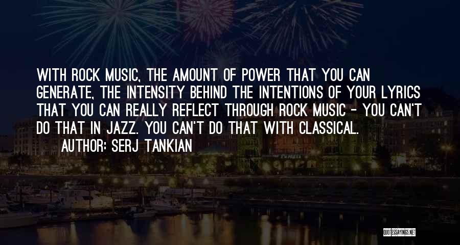 Serj Tankian Quotes: With Rock Music, The Amount Of Power That You Can Generate, The Intensity Behind The Intentions Of Your Lyrics That