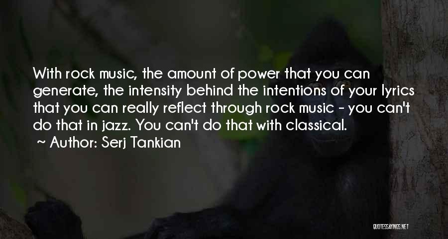 Serj Tankian Quotes: With Rock Music, The Amount Of Power That You Can Generate, The Intensity Behind The Intentions Of Your Lyrics That