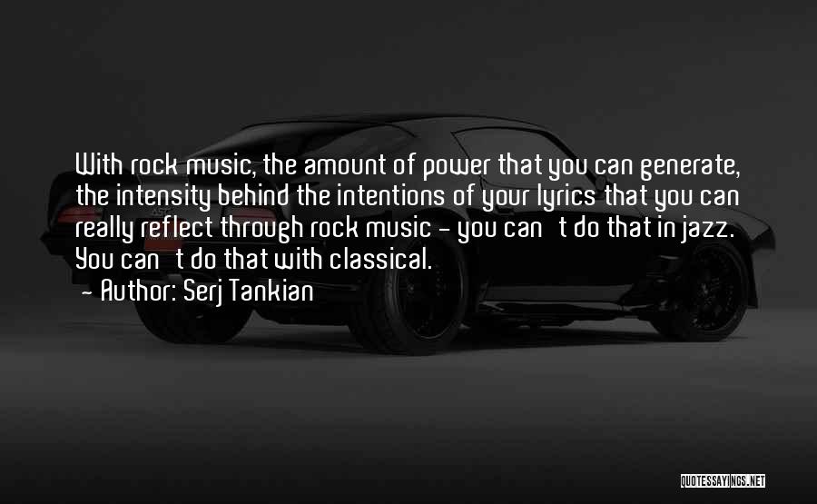 Serj Tankian Quotes: With Rock Music, The Amount Of Power That You Can Generate, The Intensity Behind The Intentions Of Your Lyrics That