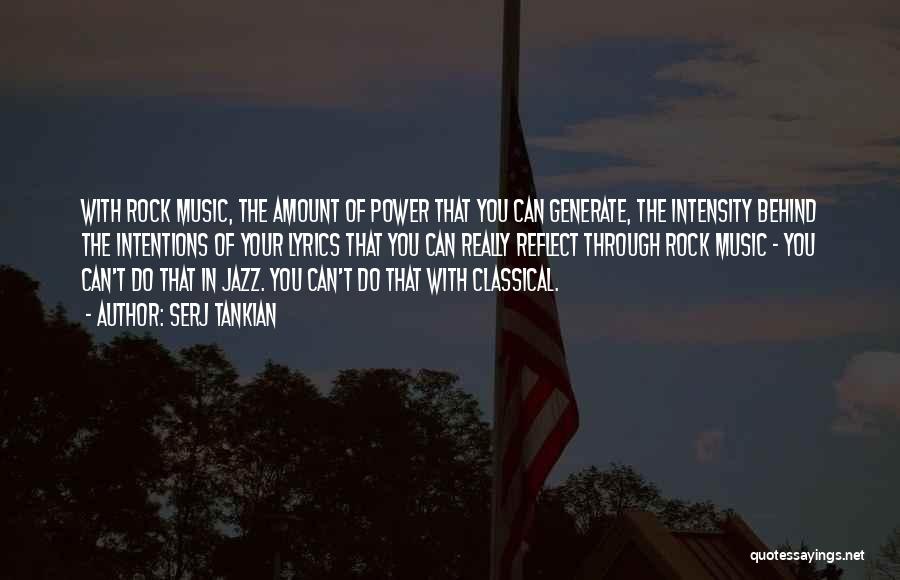 Serj Tankian Quotes: With Rock Music, The Amount Of Power That You Can Generate, The Intensity Behind The Intentions Of Your Lyrics That