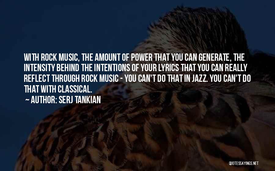 Serj Tankian Quotes: With Rock Music, The Amount Of Power That You Can Generate, The Intensity Behind The Intentions Of Your Lyrics That