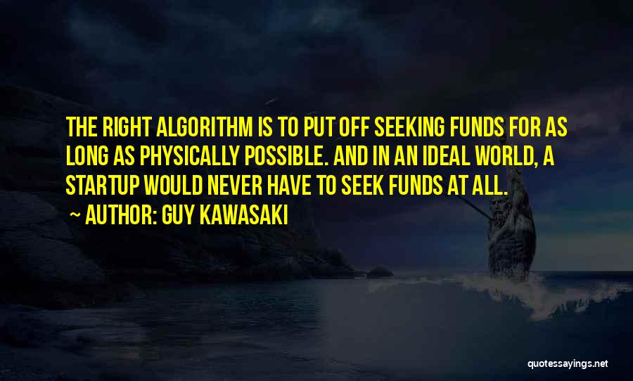 Guy Kawasaki Quotes: The Right Algorithm Is To Put Off Seeking Funds For As Long As Physically Possible. And In An Ideal World,