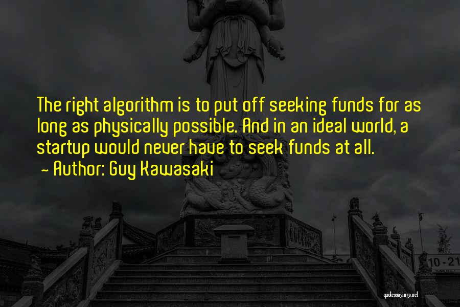 Guy Kawasaki Quotes: The Right Algorithm Is To Put Off Seeking Funds For As Long As Physically Possible. And In An Ideal World,