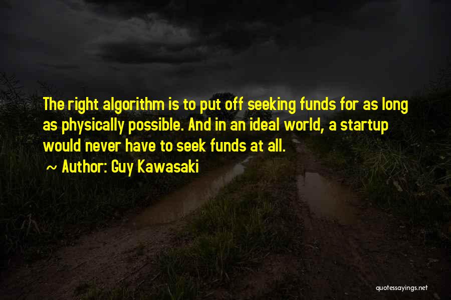 Guy Kawasaki Quotes: The Right Algorithm Is To Put Off Seeking Funds For As Long As Physically Possible. And In An Ideal World,