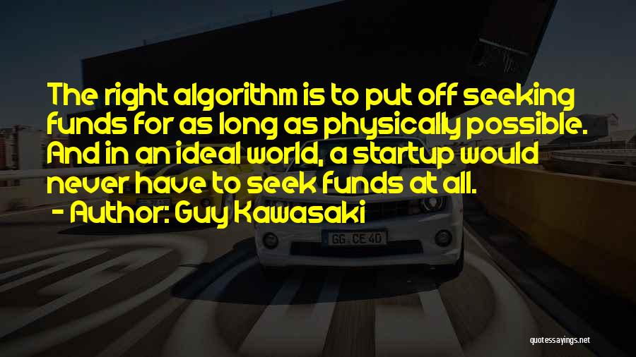 Guy Kawasaki Quotes: The Right Algorithm Is To Put Off Seeking Funds For As Long As Physically Possible. And In An Ideal World,