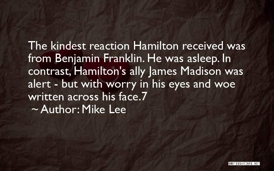 Mike Lee Quotes: The Kindest Reaction Hamilton Received Was From Benjamin Franklin. He Was Asleep. In Contrast, Hamilton's Ally James Madison Was Alert