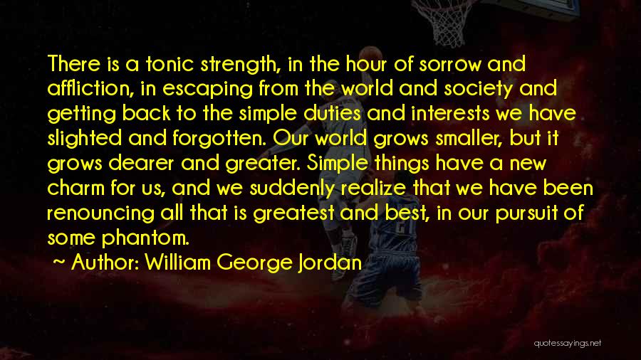 William George Jordan Quotes: There Is A Tonic Strength, In The Hour Of Sorrow And Affliction, In Escaping From The World And Society And