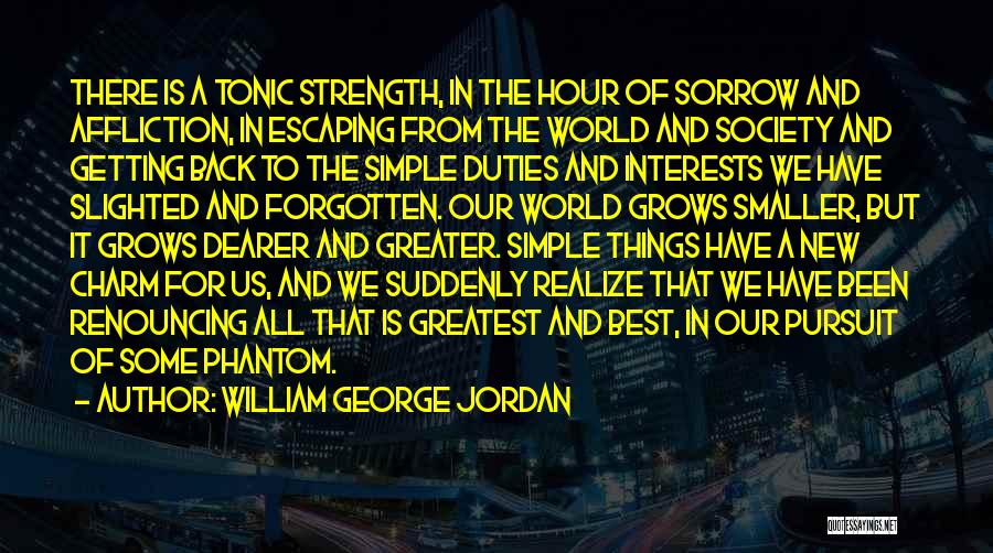 William George Jordan Quotes: There Is A Tonic Strength, In The Hour Of Sorrow And Affliction, In Escaping From The World And Society And