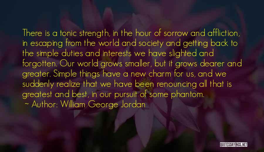 William George Jordan Quotes: There Is A Tonic Strength, In The Hour Of Sorrow And Affliction, In Escaping From The World And Society And