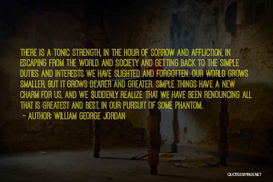 William George Jordan Quotes: There Is A Tonic Strength, In The Hour Of Sorrow And Affliction, In Escaping From The World And Society And