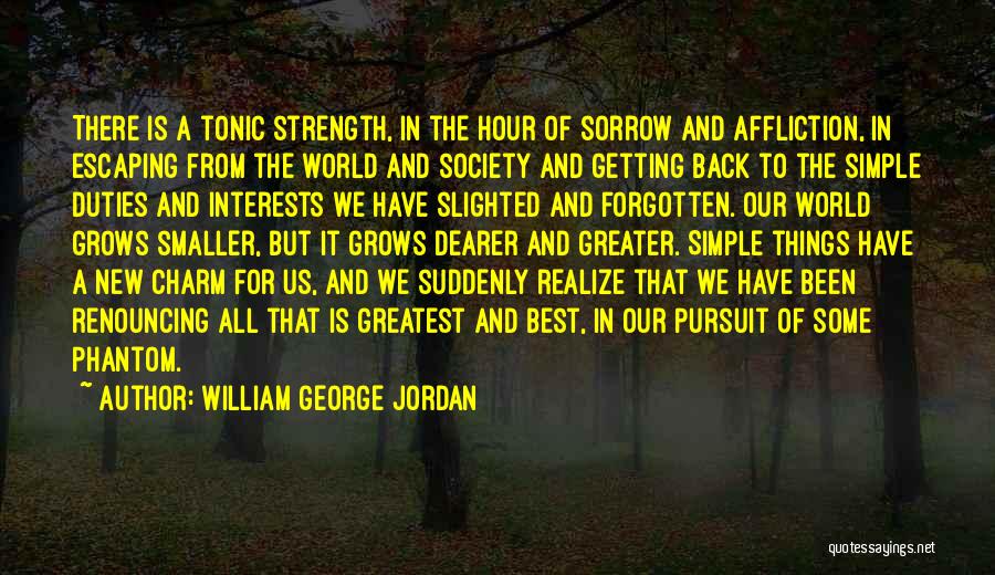 William George Jordan Quotes: There Is A Tonic Strength, In The Hour Of Sorrow And Affliction, In Escaping From The World And Society And