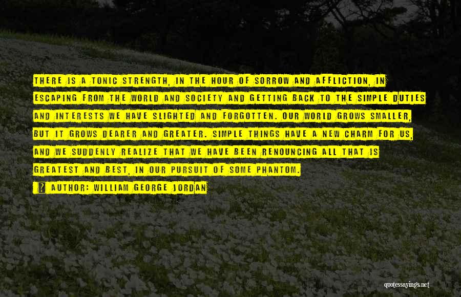 William George Jordan Quotes: There Is A Tonic Strength, In The Hour Of Sorrow And Affliction, In Escaping From The World And Society And