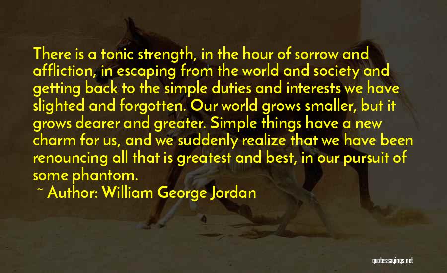 William George Jordan Quotes: There Is A Tonic Strength, In The Hour Of Sorrow And Affliction, In Escaping From The World And Society And