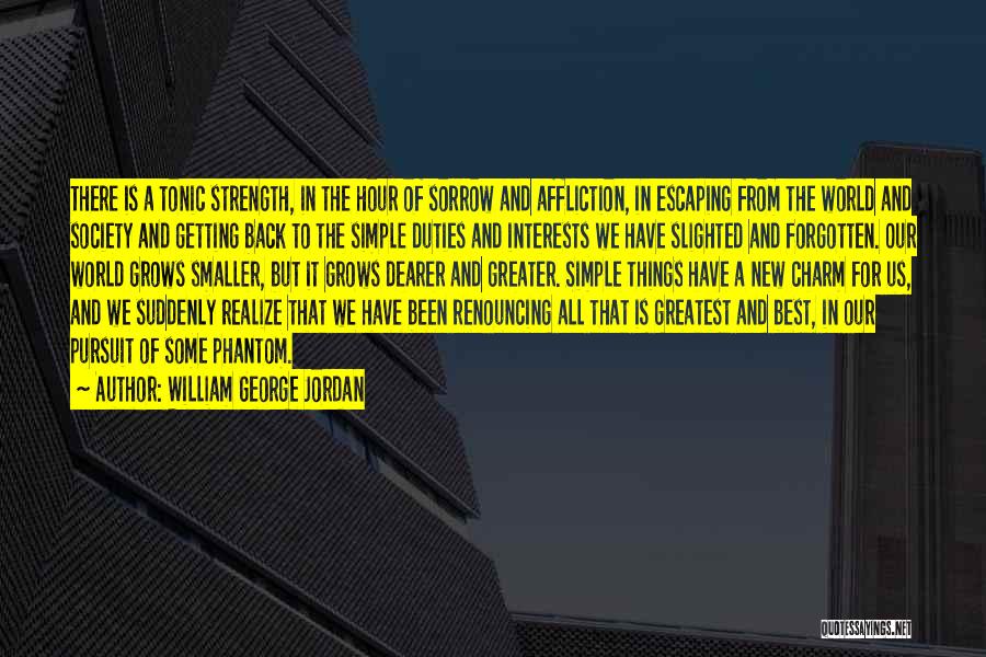 William George Jordan Quotes: There Is A Tonic Strength, In The Hour Of Sorrow And Affliction, In Escaping From The World And Society And