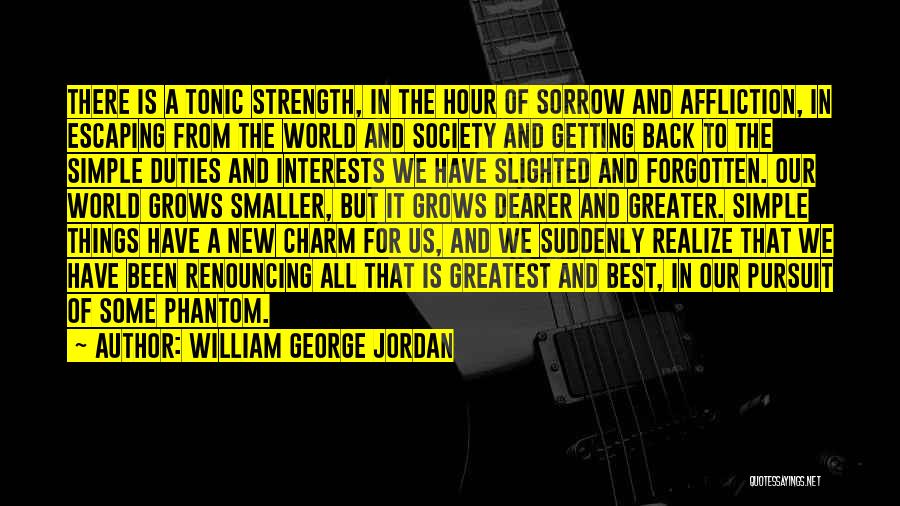 William George Jordan Quotes: There Is A Tonic Strength, In The Hour Of Sorrow And Affliction, In Escaping From The World And Society And