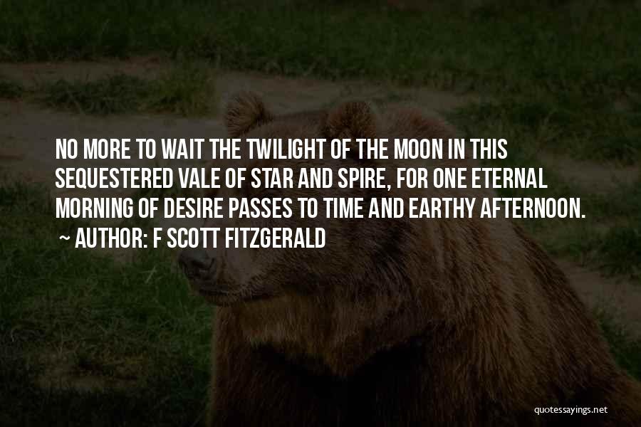 F Scott Fitzgerald Quotes: No More To Wait The Twilight Of The Moon In This Sequestered Vale Of Star And Spire, For One Eternal