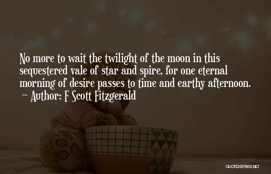 F Scott Fitzgerald Quotes: No More To Wait The Twilight Of The Moon In This Sequestered Vale Of Star And Spire, For One Eternal