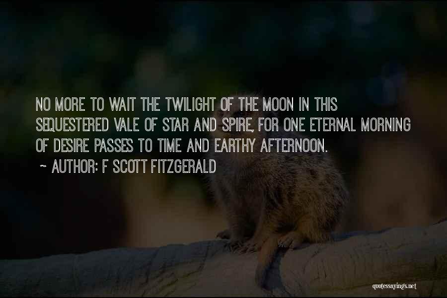 F Scott Fitzgerald Quotes: No More To Wait The Twilight Of The Moon In This Sequestered Vale Of Star And Spire, For One Eternal