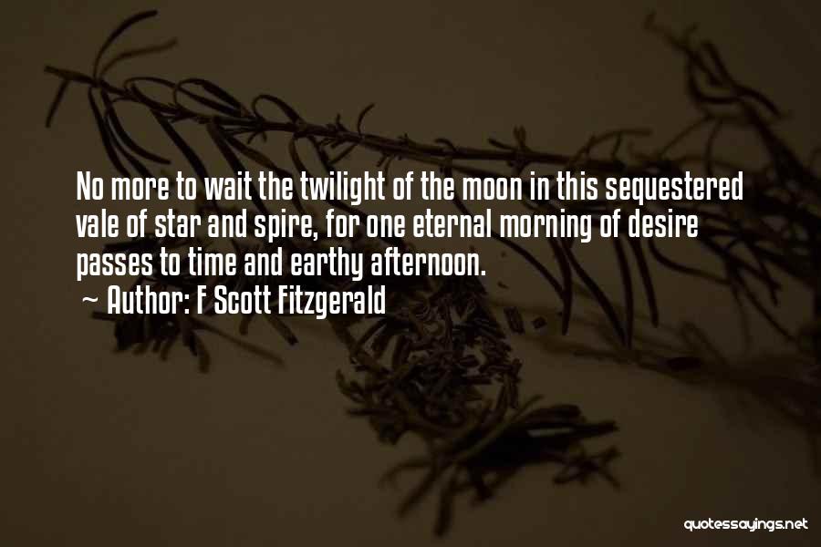 F Scott Fitzgerald Quotes: No More To Wait The Twilight Of The Moon In This Sequestered Vale Of Star And Spire, For One Eternal