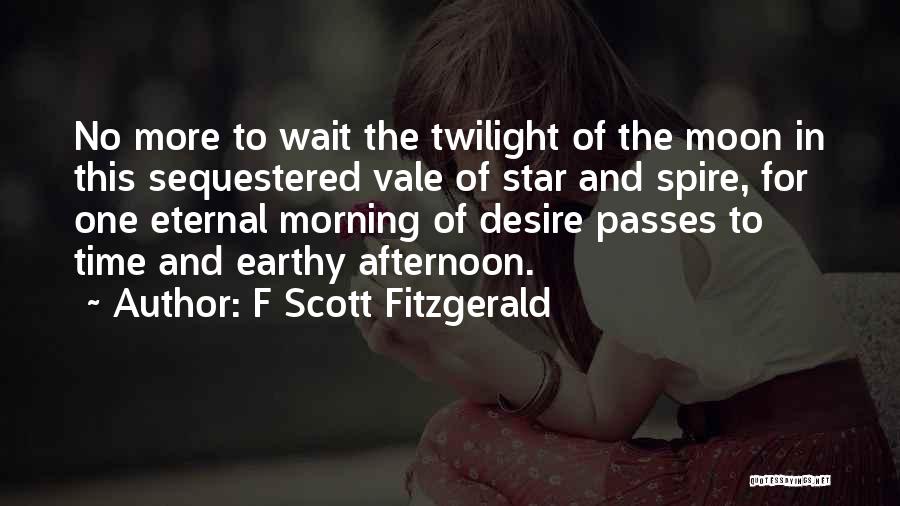 F Scott Fitzgerald Quotes: No More To Wait The Twilight Of The Moon In This Sequestered Vale Of Star And Spire, For One Eternal