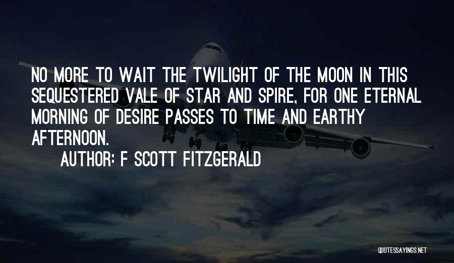 F Scott Fitzgerald Quotes: No More To Wait The Twilight Of The Moon In This Sequestered Vale Of Star And Spire, For One Eternal