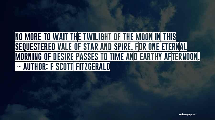 F Scott Fitzgerald Quotes: No More To Wait The Twilight Of The Moon In This Sequestered Vale Of Star And Spire, For One Eternal