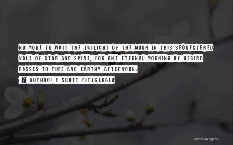 F Scott Fitzgerald Quotes: No More To Wait The Twilight Of The Moon In This Sequestered Vale Of Star And Spire, For One Eternal