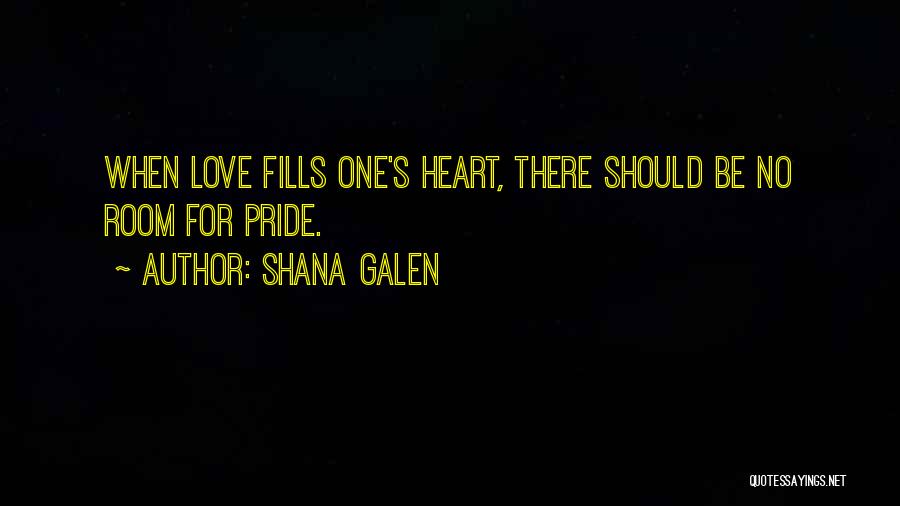 Shana Galen Quotes: When Love Fills One's Heart, There Should Be No Room For Pride.